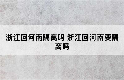 浙江回河南隔离吗 浙江回河南要隔离吗